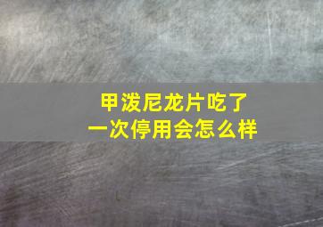 甲泼尼龙片吃了一次停用会怎么样