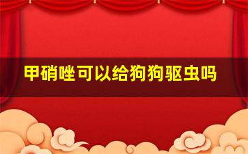 甲硝唑可以给狗狗驱虫吗