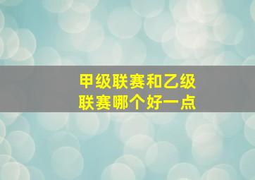 甲级联赛和乙级联赛哪个好一点