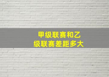 甲级联赛和乙级联赛差距多大