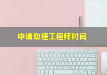 申请助理工程师时间