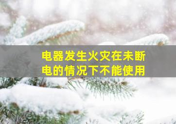 电器发生火灾在未断电的情况下不能使用