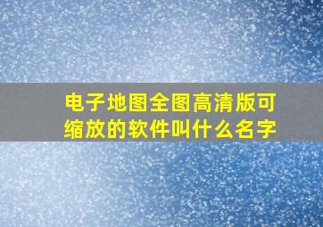 电子地图全图高清版可缩放的软件叫什么名字