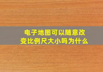 电子地图可以随意改变比例尺大小吗为什么