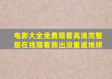 电影大全免费观看高清完整版在线观看熊出没重返地球