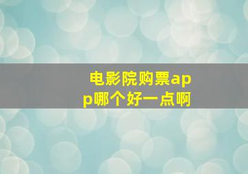 电影院购票app哪个好一点啊