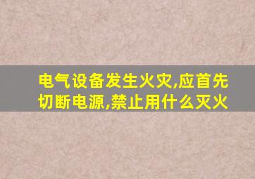 电气设备发生火灾,应首先切断电源,禁止用什么灭火