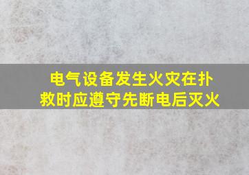 电气设备发生火灾在扑救时应遵守先断电后灭火