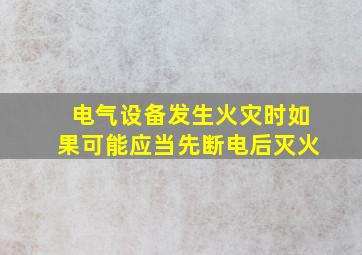 电气设备发生火灾时如果可能应当先断电后灭火