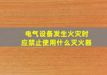 电气设备发生火灾时应禁止使用什么灭火器