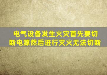 电气设备发生火灾首先要切断电源然后进行灭火无法切断