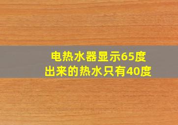 电热水器显示65度出来的热水只有40度