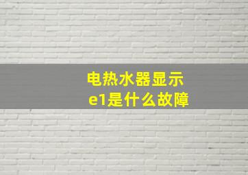 电热水器显示e1是什么故障