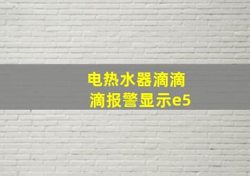 电热水器滴滴滴报警显示e5