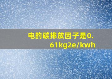 电的碳排放因子是0.61kg2e/kwh