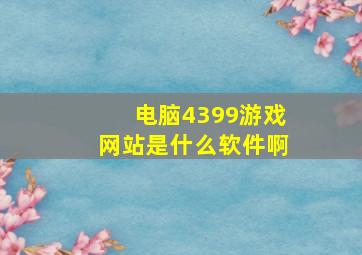 电脑4399游戏网站是什么软件啊