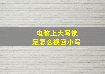 电脑上大写锁定怎么换回小写