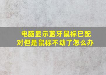 电脑显示蓝牙鼠标已配对但是鼠标不动了怎么办