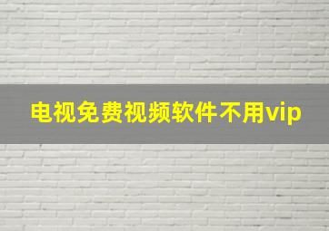 电视免费视频软件不用vip