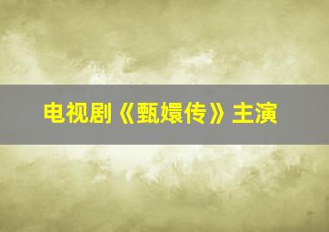 电视剧《甄嬛传》主演