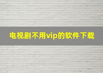 电视剧不用vip的软件下载