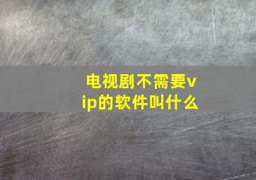 电视剧不需要vip的软件叫什么