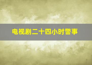 电视剧二十四小时警事