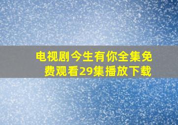 电视剧今生有你全集免费观看29集播放下载