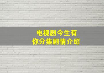 电视剧今生有你分集剧情介绍