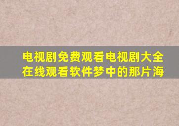 电视剧免费观看电视剧大全在线观看软件梦中的那片海