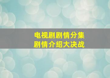 电视剧剧情分集剧情介绍大决战