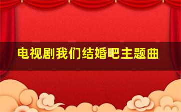 电视剧我们结婚吧主题曲