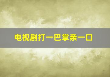 电视剧打一巴掌亲一口