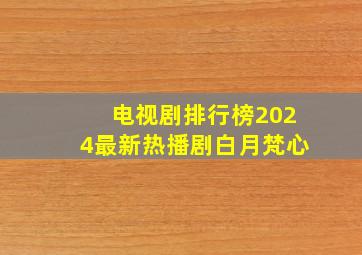 电视剧排行榜2024最新热播剧白月梵心