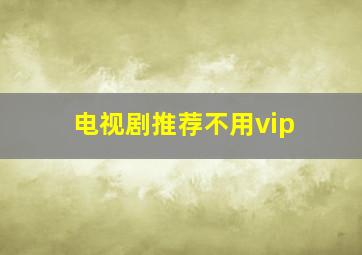 电视剧推荐不用vip