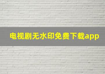 电视剧无水印免费下载app