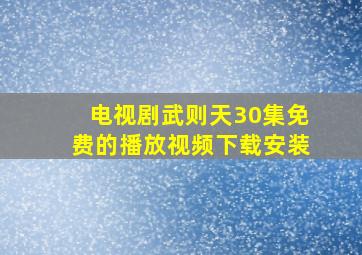 电视剧武则天30集免费的播放视频下载安装