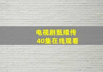 电视剧甄嬛传40集在线观看