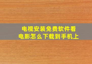 电视安装免费软件看电影怎么下载到手机上