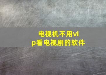 电视机不用vip看电视剧的软件