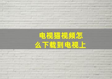 电视猫视频怎么下载到电视上