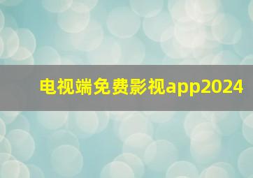 电视端免费影视app2024