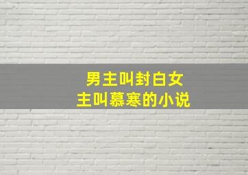 男主叫封白女主叫慕寒的小说