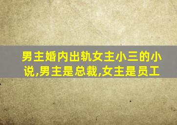 男主婚内出轨女主小三的小说,男主是总裁,女主是员工