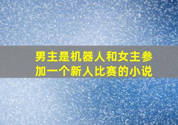 男主是机器人和女主参加一个新人比赛的小说