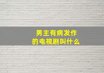 男主有病发作的电视剧叫什么