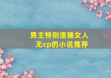 男主特别渣睡女人无cp的小说推荐