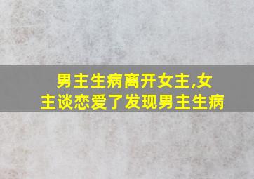 男主生病离开女主,女主谈恋爱了发现男主生病