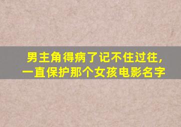 男主角得病了记不住过往,一直保护那个女孩电影名字