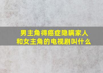 男主角得癌症隐瞒家人和女主角的电视剧叫什么